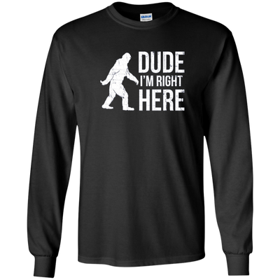 Bigfoot Sasquatch Shirt - Dude I'm Right Here - Funny