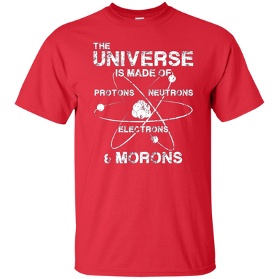 Universe is Made of Protons Neutrons Electrons Morons Shirt