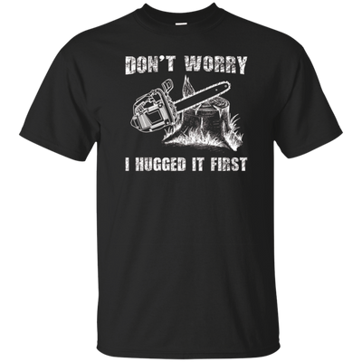 Don't Worry I Huged It First T-Shirt Funny Logger Quote Gift