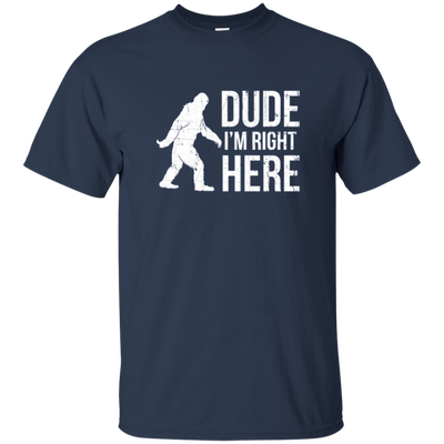 Bigfoot Sasquatch Shirt - Dude I'm Right Here - Funny