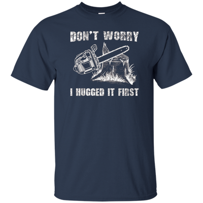 Don't Worry I Huged It First T-Shirt Funny Logger Quote Gift