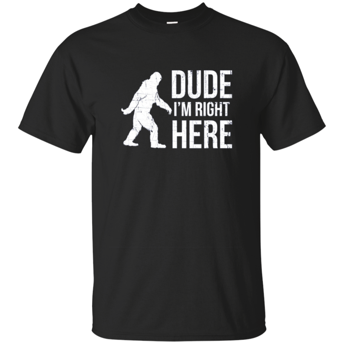 Bigfoot Sasquatch Shirt - Dude I'm Right Here - Funny