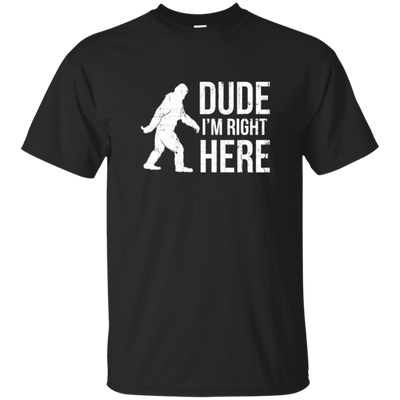 Bigfoot Sasquatch Shirt - Dude I'm Right Here - Funny