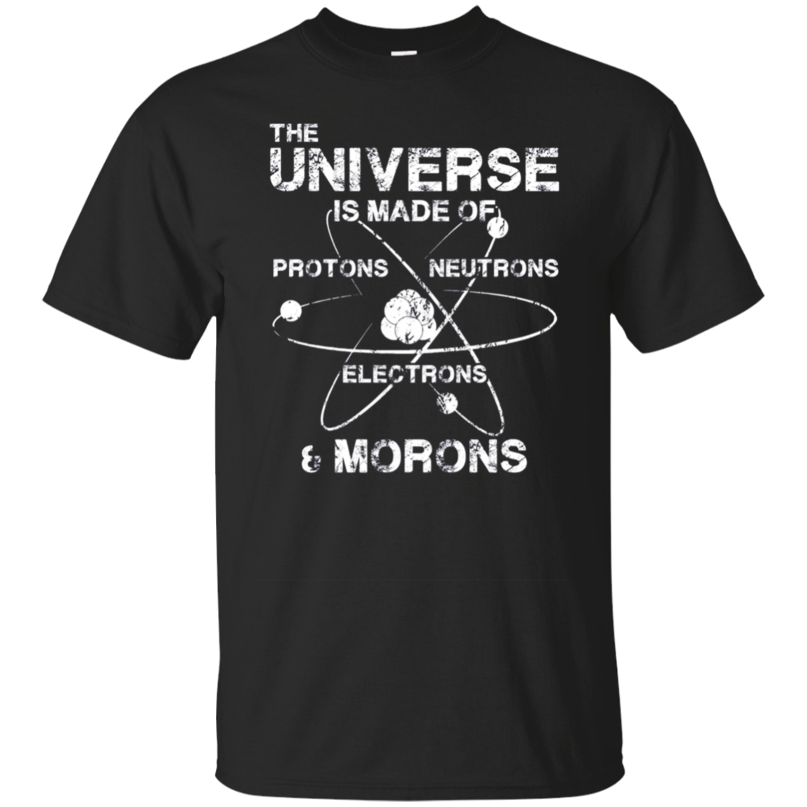 Universe is Made of Protons Neutrons Electrons Morons Shirt