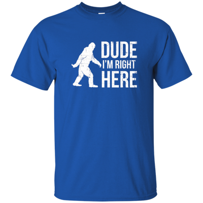 Bigfoot Sasquatch Shirt - Dude I'm Right Here - Funny