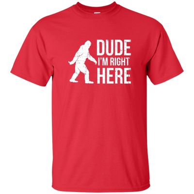 Bigfoot Sasquatch Shirt - Dude I'm Right Here - Funny