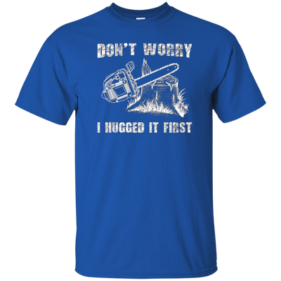 Don't Worry I Huged It First T-Shirt Funny Logger Quote Gift