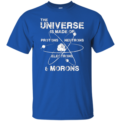 Universe is Made of Protons Neutrons Electrons Morons Shirt